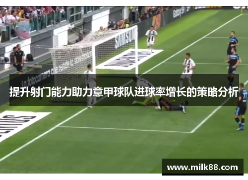 提升射门能力助力意甲球队进球率增长的策略分析