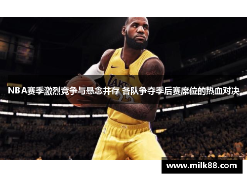 NBA赛季激烈竞争与悬念并存 各队争夺季后赛席位的热血对决