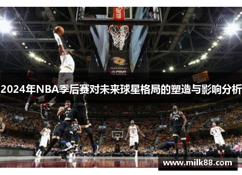 2024年NBA季后赛对未来球星格局的塑造与影响分析