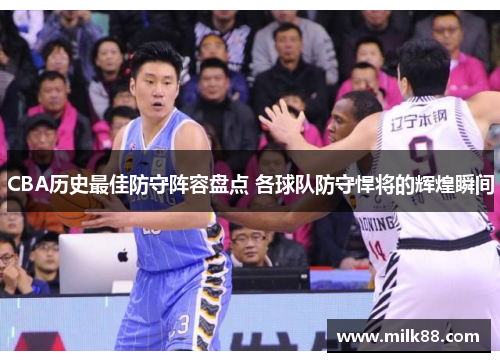 CBA历史最佳防守阵容盘点 各球队防守悍将的辉煌瞬间