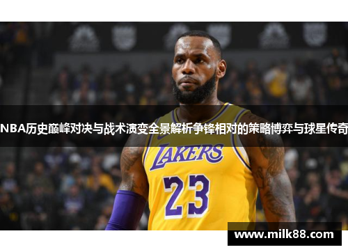 NBA历史巅峰对决与战术演变全景解析争锋相对的策略博弈与球星传奇