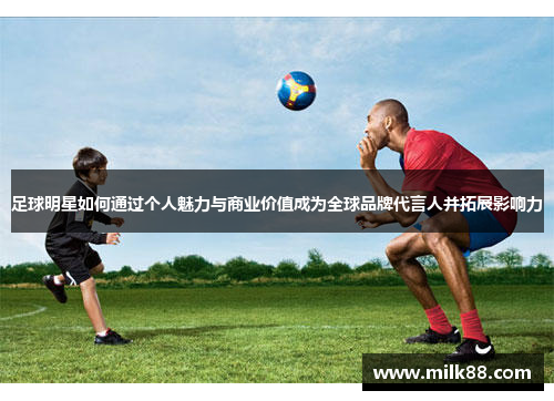 足球明星如何通过个人魅力与商业价值成为全球品牌代言人并拓展影响力