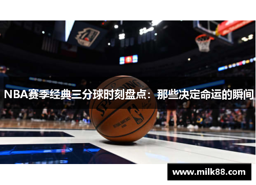 NBA赛季经典三分球时刻盘点：那些决定命运的瞬间
